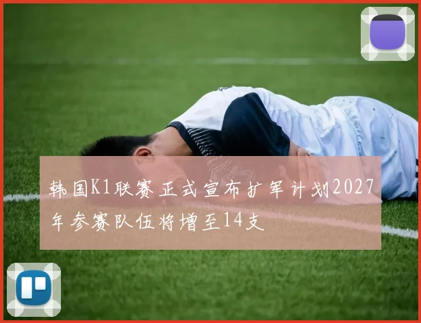 韩国K1联赛正式宣布扩军计划2027年参赛队伍将增至14支