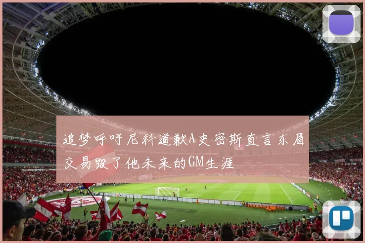 追梦呼吁尼科道歉A史密斯直言东眉交易毁了他未来的GM生涯
