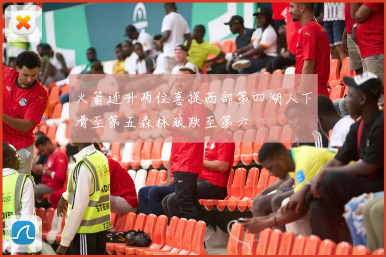 火箭连升两位喜提西部第四湖人下滑至第五森林狼跌至第六