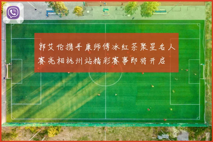 郭艾伦携手康师傅冰红茶聚星名人赛亮相杭州站精彩赛事即将开启