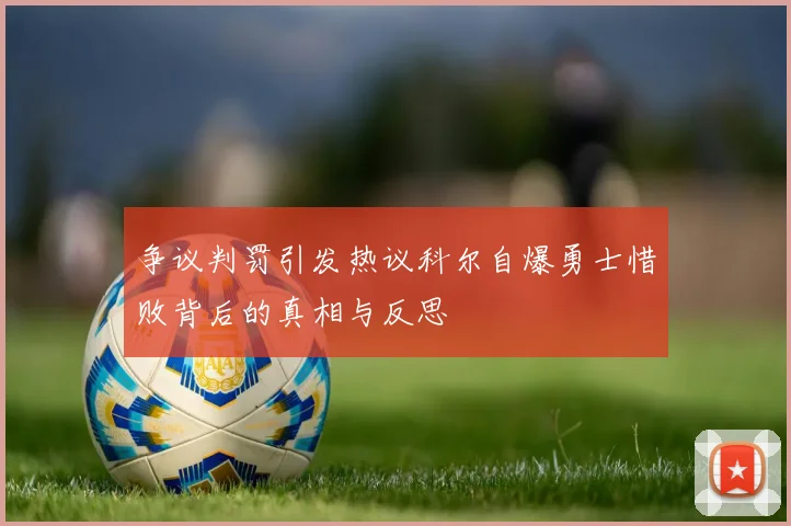 争议判罚引发热议科尔自爆勇士惜败背后的真相与反思