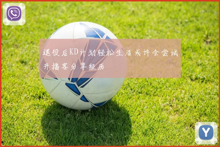 退役后KD计划轻松生活或许会尝试开播客分享经历